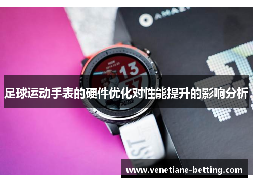 足球运动手表的硬件优化对性能提升的影响分析